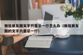 微信朋友圈文字只显示一行怎么办（微信朋友圈的文字只显示一行）