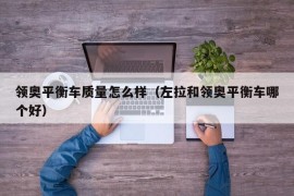 领奥平衡车质量怎么样（左拉和领奥平衡车哪个好）