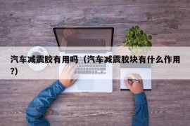 汽车减震胶有用吗（汽车减震胶块有什么作用?）