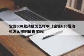 宝骏630发动机怎么样啊（宝骏630发动机怎么样啊值得买吗）