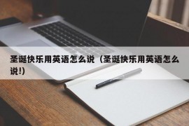 圣诞快乐用英语怎么说（圣诞快乐用英语怎么说!）