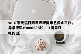 win7系统运行阿里旺旺提示已停止工作,异常代码c0000005如...（阿里旺旺闪退）