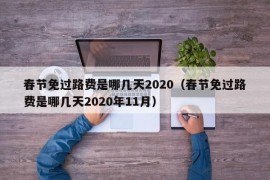 春节免过路费是哪几天2020（春节免过路费是哪几天2020年11月）