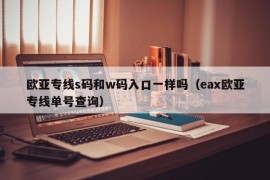 欧亚专线s码和w码入口一样吗（eax欧亚专线单号查询）