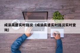 成渝高速实时路况（成渝高速实时路况实时查询）