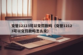 交管12123可以交罚款吗（交管12123可以交罚款吗怎么交）