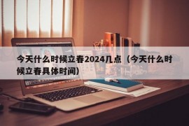 今天什么时候立春2024几点（今天什么时候立春具体时间）