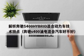 解析奔驰S400HYBRID混合动力车技术特点（奔驰s400油电混合汽车好不好）