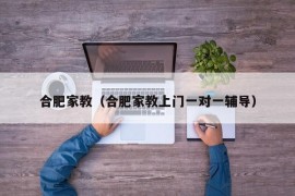 合肥家教（合肥家教上门一对一辅导）