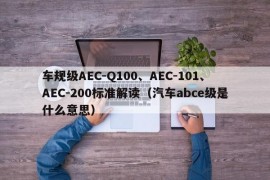 车规级AEC-Q100、AEC-101、AEC-200标准解读（汽车abce级是什么意思）