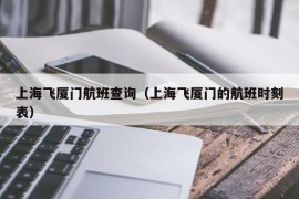 上海飞厦门航班查询（上海飞厦门的航班时刻表）