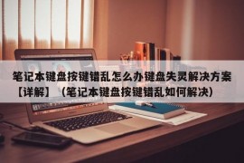 笔记本键盘按键错乱怎么办键盘失灵解决方案【详解】（笔记本键盘按键错乱如何解决）