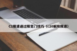 C1限速通过限宽门技巧（c20解除限速）