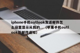 iphone手机outlook发送邮件怎么设置显示从我的...（苹果手机outlook新邮件通知）