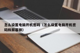 怎么设置电脑开机密码（怎么设置电脑开机密码和屏幕锁）