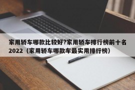 家用轿车哪款比较好?家用轿车排行榜前十名2022（家用轿车哪款车最实用排行榜）