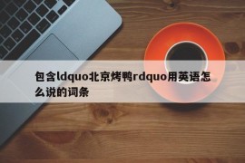 包含ldquo北京烤鸭rdquo用英语怎么说的词条