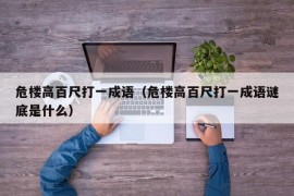 危楼高百尺打一成语（危楼高百尺打一成语谜底是什么）