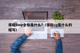 保险hwp全称是什么?（保险cg是什么的缩写）