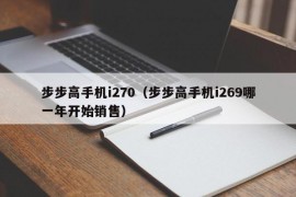 步步高手机i270（步步高手机i269哪一年开始销售）