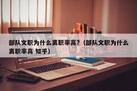 部队文职为什么离职率高?（部队文职为什么离职率高 知乎）