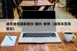 途昂途昂最新报价-图片-参数（途昂车型及报价）