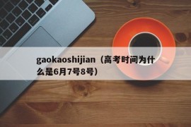 gaokaoshijian（高考时间为什么是6月7号8号）