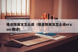 橡皮擦英文怎么读（橡皮擦英文怎么读eraser翻译）