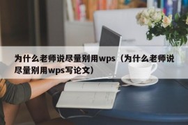 为什么老师说尽量别用wps（为什么老师说尽量别用wps写论文）