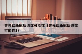 曾光谈新冠后遗症可能性（曾光谈新冠后遗症可能性1）