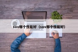 suv哪个性能好（suv那个性能好）