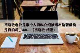 初晓敏老公是谁个人资料介绍被爆出轨张盛钧是真的吗_360...（初晓敏 结婚）