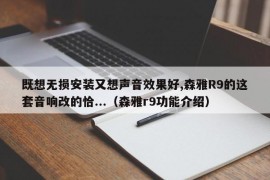 既想无损安装又想声音效果好,森雅R9的这套音响改的恰...（森雅r9功能介绍）