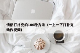 情侣打扑克的100种方法（一上一下打扑克动作视频）