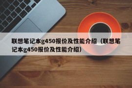 联想笔记本g450报价及性能介绍（联想笔记本g450报价及性能介绍）