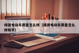 绿源电动车质量怎么样（绿源电动车质量怎么样知乎）