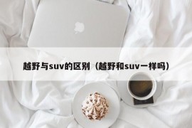 越野与suv的区别（越野和suv一样吗）