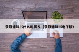 录取通知书什么时候发（录取通知书电子版）