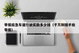 举报应急车道行驶奖励多少钱（千万别随手拍举报）