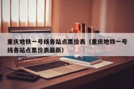 重庆地铁一号线各站点票价表（重庆地铁一号线各站点票价表最新）