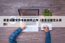 录音证据文件手机如何上传（录音证据怎么保存）