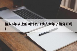 情人6年以上的叫什么（情人六年了能分开吗）