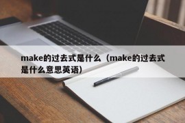 make的过去式是什么（make的过去式是什么意思英语）