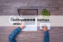 pattaya旅游攻略（pattaya news）