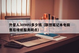 外星人3090ti多少钱（联想笔记本电脑售后维修服务网点）