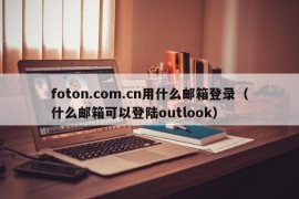 foton.com.cn用什么邮箱登录（什么邮箱可以登陆outlook）