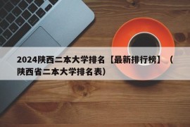 2024陕西二本大学排名【最新排行榜】（陕西省二本大学排名表）