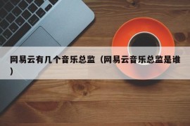 网易云有几个音乐总监（网易云音乐总监是谁）