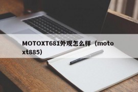 MOTOXT681外观怎么样（moto xt885）