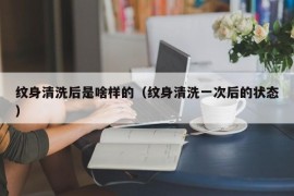 纹身清洗后是啥样的（纹身清洗一次后的状态）